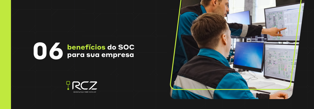 6 benefícios do SOC para sua empresa - RCZ segurança para evoluir