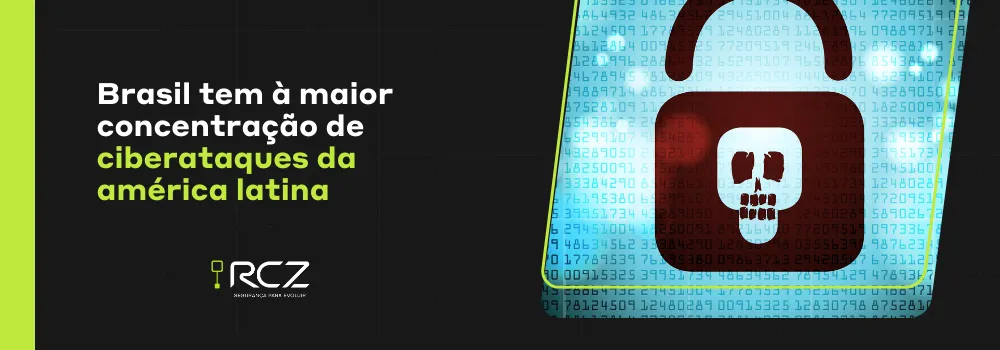 Brasil tem maior concentração de ciberataques de toda América Latina - RCZ Segurança para Evoluir