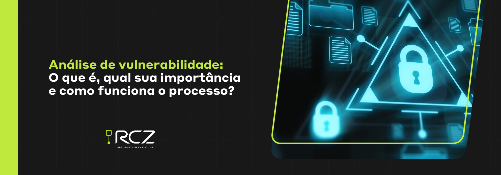 Análise de vulnerabilidade: o que é, a sua importância e o processo - RCZ Segurança para Evoluir