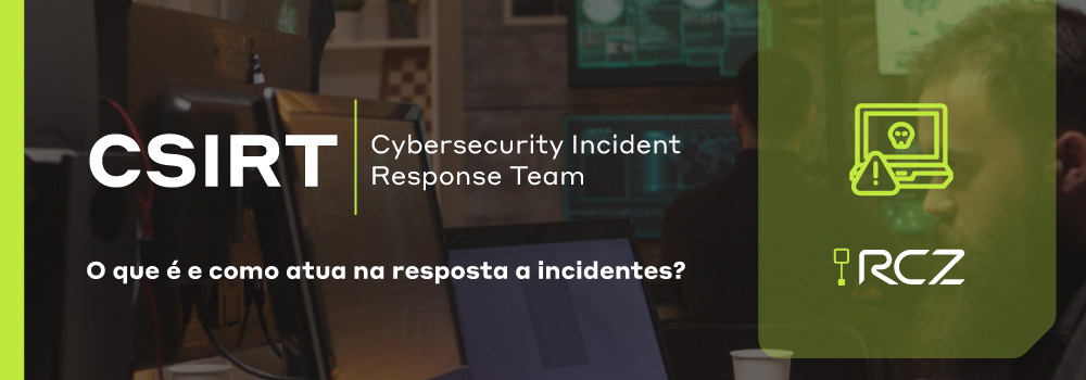 Cybersecurity Incident Response Team (CSIRT): o que é e como atua na resposta a incidentes? - RCZ Segurança para Evoluir