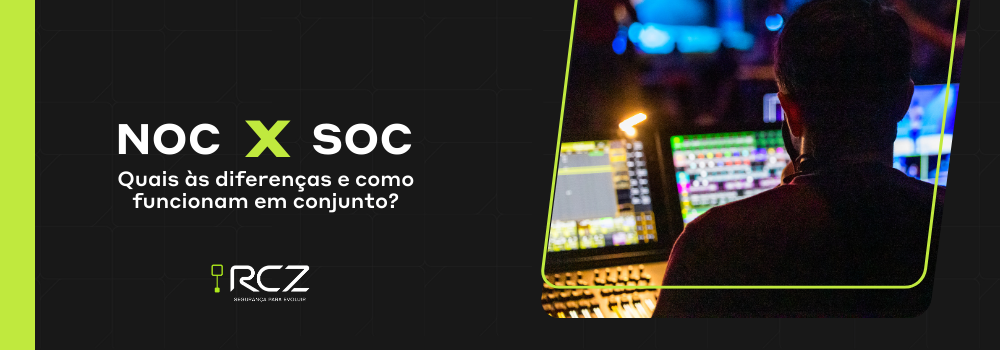 NOC vs SOC: quais as diferenças e como funcionam em conjunto - RCZ Segurança para Evoluir